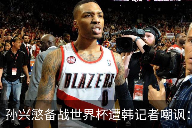 孙兴慜备战世界杯遭韩记者嘲讽：没服过兵役的家伙瞎跑什么呢？