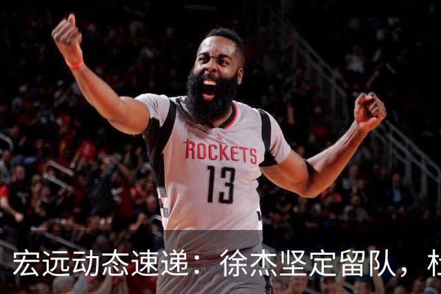 宏远动态速递：徐杰坚定留队，杜锋续约加薪在即，王洪泽迎来19岁生日祝福