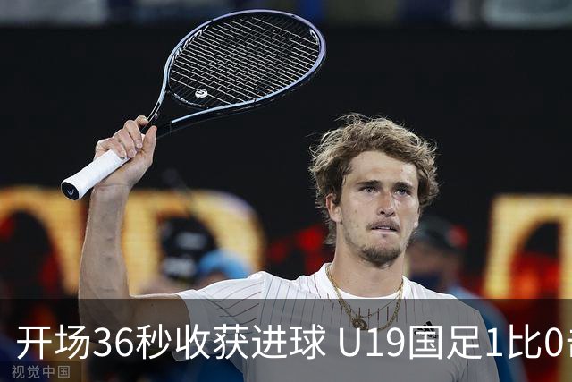 开场36秒收获进球 U19国足1比0击败哥伦比亚队