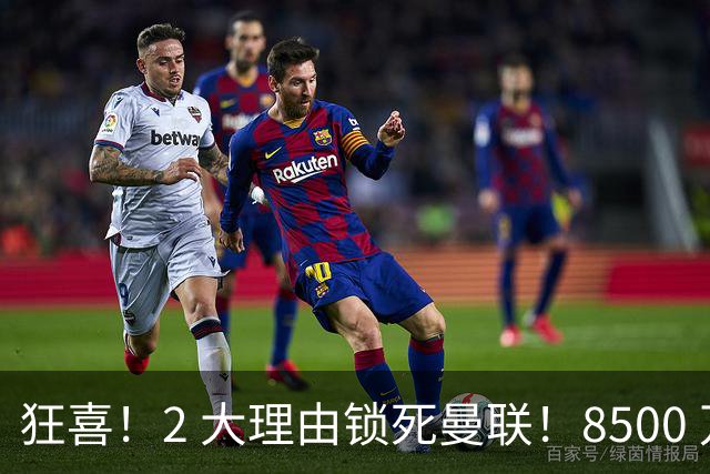狂喜！2 大理由锁死曼联！8500 万镑拦路，大英悍将也来投