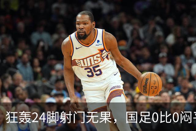 狂轰24脚射门无果，国足0比0闷平泰国队，武磊国家队百场纪念之夜错失良机