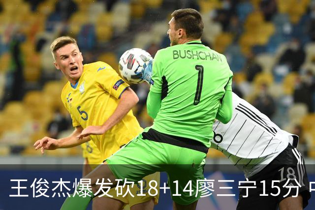王俊杰爆发砍18+14廖三宁15分 中国男篮险胜塞尔维亚FMP