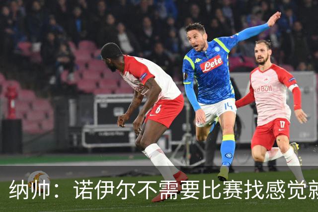 纳帅：诺伊尔不需要比赛找感觉就能踢大赛 他的优势在气场和经验